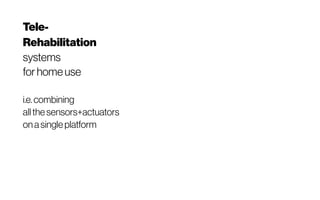 Tele-
Rehabilitation
systems
forhomeuse
i.e. combining
allthesensors+actuators
onasingleplatform
 