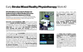 Early StrokeMixedRealityPhysiotherapy Work #2
InterdisciplinaryConceptsforDesignand
Implementationof MixedRealityInteractive
NeurorehabilitationSystemsforStroke
Michael Baran School ofArts Media and Engineering, Arizona State University
, Nicole Lehrer MargaretDuff Vinay
Venkataraman PavanTuragaTodd Ingalls W. Zev Rymer Steven L. Wolf ThanassisRikakis
PhysicalTherapy,Volume95,Issue3,1March2015,Pages449–460,
https://doi.org/10.2522/ptj.20130581
Interactive neurorehabilitation (INR) systems provide therapy
that can evaluate and deliver feedback on a patient's movement
computationally. There are currently many approaches to INR design
and implementation, without a clear indication of which methods to
utilize best. This article presents key interactive computing,
motor learning, and media arts concepts utilized by an
interdisciplinarygrouptodevelop adaptive, mixedreality INRsystemsfor
upperextremitytherapyofpatientswith stroke.
Two INR systems are used as examples to show how the concepts
can be applied within: (1) a small-scale INR clinical study that achieved
integrated improvement of movement quality and functionality through
continuously supervised therapy and (2) a pilot study that
achieved improvement of clinical scores with minimal supervision.
The notion is proposed that some of the successful approaches
developed and tested within these systems can form the basis of a
scalable design methodology for other INR systems. A coherent
approach to INR design is needed to facilitate the use of the systems
by physical therapists, increase the number of successful INR
studies, and generate rich clinical data that can inform the development
ofbestpracticesforuseofINRinphysicaltherapy.
The home-based adaptive mixed reality
rehabilitation (HAMRR) system comprises 2
main components: a media stand and a
table. The media stand supports 4 mounted
motion capture cameras and a computer that
performs all of the motion analysis computation
and presents all of the feedback. A custom-built
table accommodates customized touch and
grasp, affording objects for training
reaches in different orientations. A
custom-built chair houses pressure sensors on
theback tosenseappliedpressure.
The multiple levels of feedback in home-
based adaptive mixed reality rehabilitation
(HAMRR) within the narrative of traveling on a
boat. Level 1 shows post-reach trajectory error
though the shape and color of a stone path leading
to a boat. Level 2 provides qualitative summary
feedback on the overall performance of a group of
repetitive reaches through distortions in theshape of
a boat. Level 3 provides qualitative feedback on the
overall performance of a multiphase or transport
task through a short animation in which the task
performance is conveyed in the visual quality of the
boat'stravel.
 