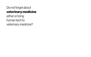 Donotforgetabout
veterinarymedicine
eitherorbring
human techto
veterinarymedicine?
 