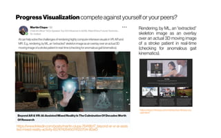 ProgressVisualizationcompeteagainstyourselforyourpeers?
Rendering, by ML, an “extracted”
skeleton image as an overlay
over an actual 3D moving image
of a stroke patient in real-time
(checking for anomalous gait
kinematics).
https://react-fitness.com/interactive-fitness-eq
uipment/
 