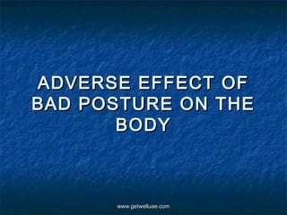 ADVERSE EFFECT OF
BAD POSTURE ON THE
       BODY



      www.getwelluae.com
 