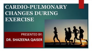 CARDIO-PULMONARY
CHANGES DURING
EXERCISE
PRESENTED BY:
DR. SHAZEENA QAISER
 