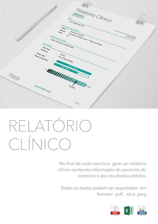 RELATÓRIO
CLÍNICO
No final de cada exercício gere um relatório
clínico contendo informação do paciente, do
exercício e dos resultados obtidos.
Todos os dados podem ser exportados em
formato .pdf, .xls e .jpeg
 