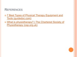 REFERENCES
 7 Best Types of Physical Therapy Equipment and
Tools (guidedoc.com)
 What is physiotherapy? | The Chartered Society of
Physiotherapy (csp.org.uk)
 