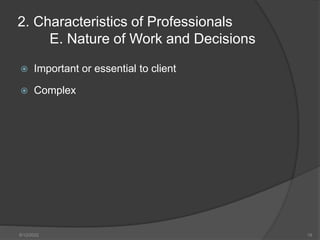 2. Characteristics of Professionals
E. Nature of Work and Decisions
 Important or essential to client
 Complex
8/12/2022 19
 