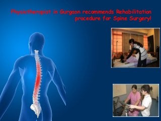 Physiotherapist in Gurgaon recommends Rehabilitation 
procedure for Spine Surgery! 
 