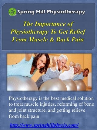 Physiotherapy is the best medical solution
to treat muscle injuries, reforming of bone
and joint structure, and getting relieve
from back pain.
http://www.springhillphysio.com/
 