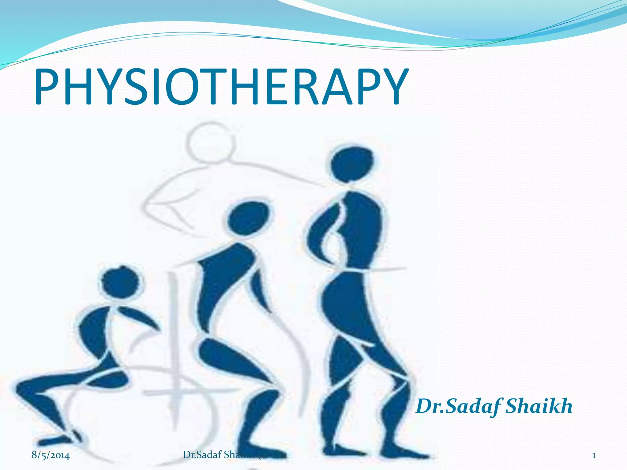 PHYSIOTHERAPY
Dr.Sadaf Shaikh
8/5/2014 1Dr.Sadaf Shaikh ( PT)
 