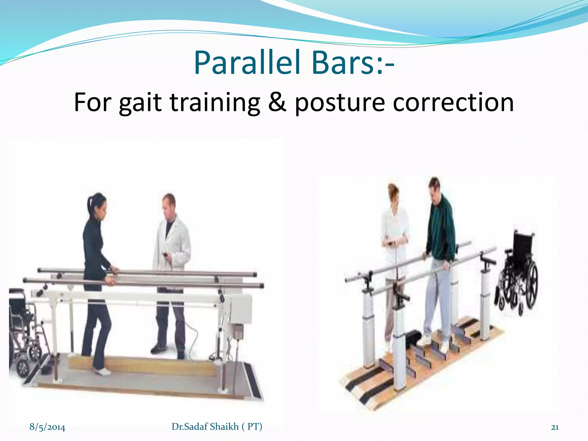Parallel Bars:-
For gait training & posture correction
8/5/2014 21Dr.Sadaf Shaikh ( PT)
 