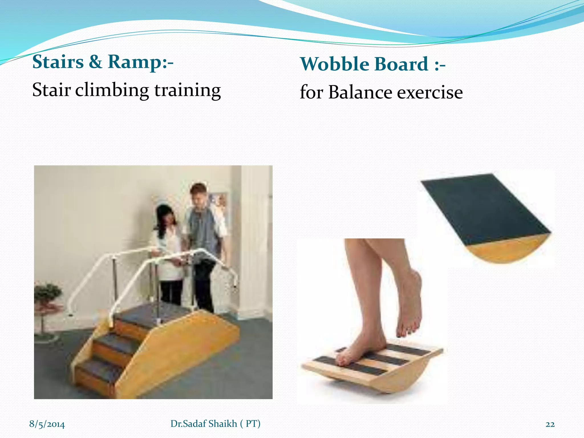 Stairs & Ramp:-
Stair climbing training
Wobble Board :-
for Balance exercise
8/5/2014 22Dr.Sadaf Shaikh ( PT)
 