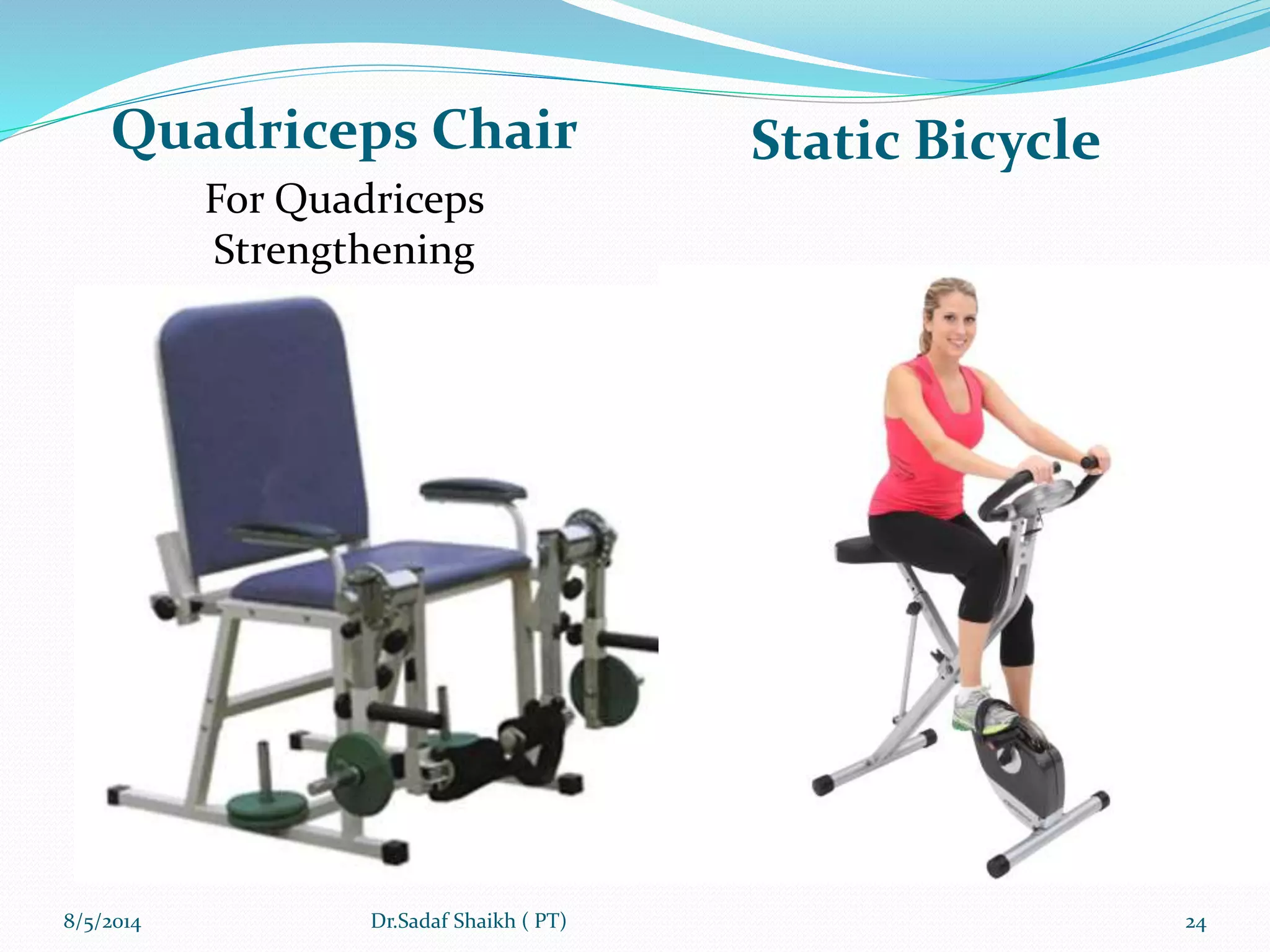 Quadriceps Chair
For Quadriceps
Strengthening
Static Bicycle
8/5/2014 24Dr.Sadaf Shaikh ( PT)
 