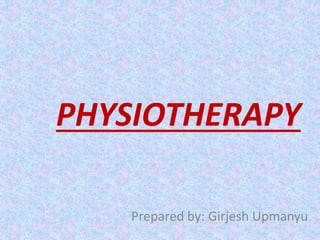 PHYSIOTHERAPY 
Prepared by: Girjesh Upmanyu 
 