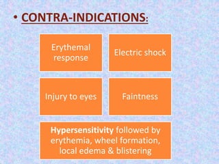 • CONTRA-INDICATIONS: 
Erythemal 
response 
Electric shock 
Injury to eyes Faintness 
Hypersensitivity followed by 
erythemia, wheel formation, 
local edema & blistering 
 