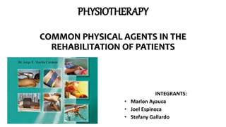 PHYSIOTHERAPY
COMMON PHYSICAL AGENTS IN THE
REHABILITATION OF PATIENTS
INTEGRANTS:
• Marlon Ayauca
• Joel Espinoza
• Stefany Gallardo
 