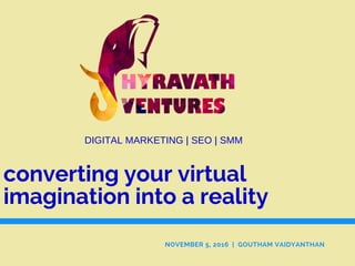 converting your virtual
imagination into a reality
NOVEMBER 5, 2016 | GOUTHAM VAIDYANTHAN
DIGITAL MARKETING | SEO | SMM
 