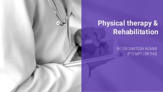 Physical therapy &
Rehabilitation
BY: DR.SANTOSH KUMAR
(PT) MPT (ORTHO)
 