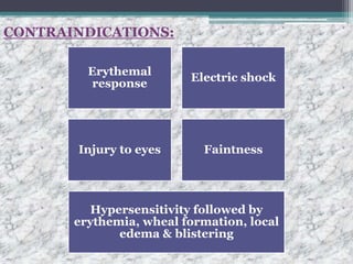 CONTRAINDICATIONS:
Erythemal
response
Electric shock
Injury to eyes Faintness
Hypersensitivity followed by
erythemia, wheal formation, local
edema & blistering
 