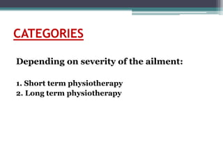 CATEGORIES
Depending on severity of the ailment:
1. Short term physiotherapy
2. Long term physiotherapy
 