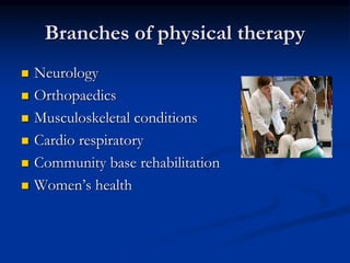 Branches of physical therapy
 Neurology
 Orthopaedics
 Musculoskeletal conditions
 Cardio respiratory
 Community base rehabilitation
 Women’s health
 