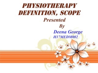 PHYSIOTHERAPY
DEFINITION, SCOPE
Presented
By
Deena George
H17MEDM002
 