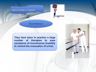 INCONTINENCE
They have been in practice a large
number of therapies to ease
symptoms of incontinence (inability
to control the evacuation of urine).
USES OF PHYSICAL THERAPY
 