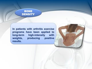 BONE
DENSITY
In patients with arthritis exercise
programs have been applied to
long-term high-intensity with
weights, producing positive
results.
 