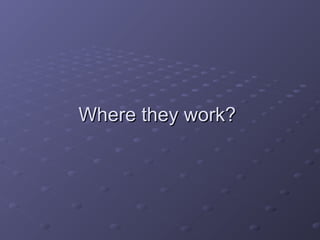 Where they work?Where they work?
 