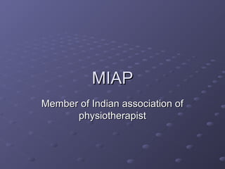 MIAPMIAP
Member of Indian association ofMember of Indian association of
physiotherapistphysiotherapist
 