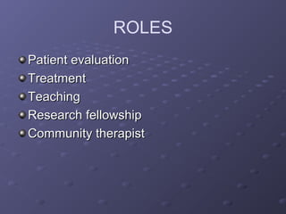 ROLES
Patient evaluationPatient evaluation
TreatmentTreatment
TeachingTeaching
Research fellowshipResearch fellowship
Community therapistCommunity therapist
 