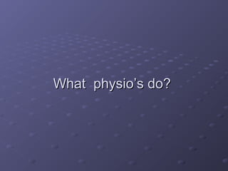 What physio’s do?What physio’s do?
 