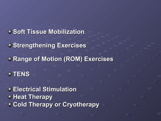 Soft Tissue MobilizationSoft Tissue Mobilization
Strengthening ExercisesStrengthening Exercises
Range of Motion (ROM) ExercisesRange of Motion (ROM) Exercises
TENSTENS
Electrical StimulationElectrical Stimulation
Heat TherapyHeat Therapy
Cold Therapy or CryotherapyCold Therapy or Cryotherapy
 
