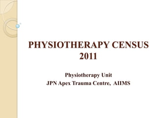 PHYSIOTHERAPY CENSUS
        2011
         Physiotherapy Unit
   JPN Apex Trauma Centre, AIIMS
 