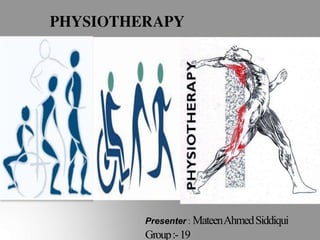 PHYSIOTHERAPY
Presenter : MateenAhmedSiddiqui
Group:-19
 