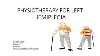 PHYSIOTHERAPY FOR LEFT
HEMIPLEGIA
Year: 4rd
Tbilisi State Medical University
Furkan Shen
Group: 2
 