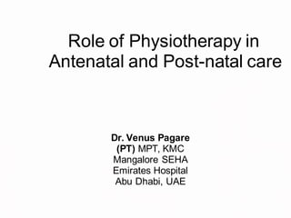 Role of Physiotherapy in
Antenatal and Post-natal care
Dr. Venus Pagare
(PT) MPT, KMC
Mangalore SEHA
Emirates Hospital
Abu Dhabi, UAE
 