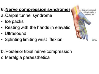 6.Nerve compression syndromes
a.Carpal tunnel syndrome
• Ice packs
• Resting with the hands in elevation
• Ultrasound
• Splinting limiting wrist flexion
b. Posterior tibial nerve compression
c.Meralgia paraesthetica
 