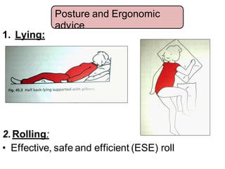 1. Lying:
2.Rolling:
• Effective, safe and efficient (ESE) roll
Posture and Ergonomic
advice
 