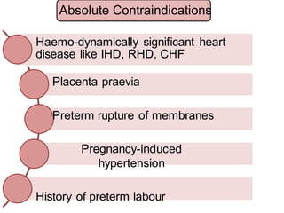 Absolute Contraindications
Haemo-dynamically significant heart
disease like IHD, RHD, CHF
Placenta praevia
Preterm rupture of membranes
Pregnancy-induced
hypertension
History of preterm labour
 