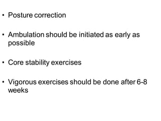 • Posture correction
• Ambulation should be initiated as early as
possible
• Core stability exercises
• Vigorous exercises should be done after 6-8
weeks
 