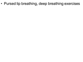 • Pursed lip breathing, deep breathing exercises
 