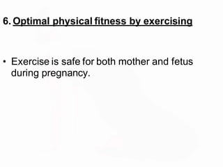 6. Optimal physical fitness by exercising
• Exercise is safe for both mother and fetus
during pregnancy.
 