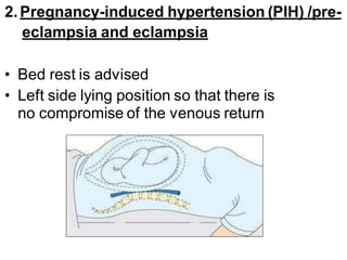 2.Pregnancy-induced hypertension (PIH) /pre-
eclampsia and eclampsia
• Bed rest is advised
• Left side lying position so that there is
no compromise of the venous return
 