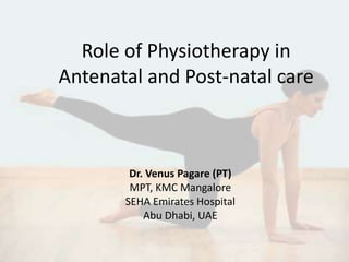 Role of Physiotherapy in
Antenatal and Post-natal care
Dr. Venus Pagare (PT)
MPT, KMC Mangalore
SEHA Emirates Hospital
Abu Dhabi, UAE
 