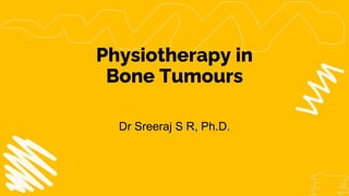 Physiotherapy in
Bone Tumours
Dr Sreeraj S R, Ph.D.
 
