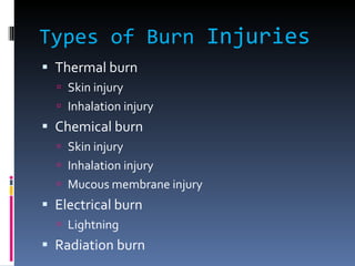 Types of Burn  Injuries Thermal burn Skin injury Inhalation injury Chemical burn Skin injury Inhalation injury Mucous membrane injury Electrical burn Lightning Radiation burn 
