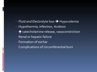 Fluid and Electrolyte loss    Hypovolemia Hypothermia, Infection, Acidosis    catecholamine release, vasoconstriction Renal or hepatic failure Formation of eschar Complications of circumferential burn 