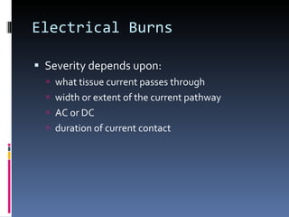 Electrical Burns Severity depends upon: what tissue current passes through width or extent of the current pathway AC or DC duration of current contact 