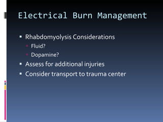 Electrical Burn Management Rhabdomyolysis Considerations Fluid? Dopamine? Assess for additional injuries Consider transport to trauma center 