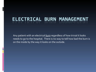 Any patient with an electrical  burn  regardless of how trivial it looks needs to go to the hospital.  There is no way to tell how bad the burn is on the inside by the way it looks on the outside. 