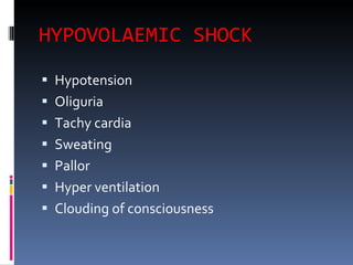 HYPOVOLAEMIC SHOCK Hypotension Oliguria Tachy cardia Sweating Pallor Hyper ventilation Clouding of consciousness 